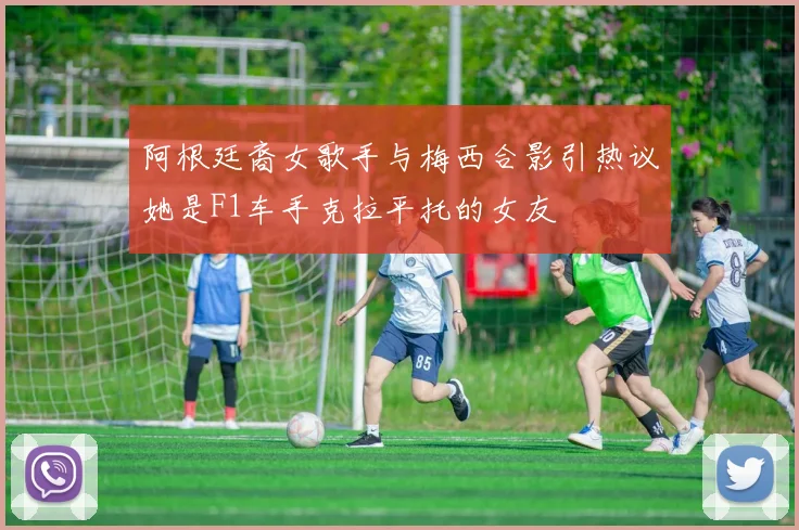 阿根廷裔女歌手与梅西合影引热议她是F1车手克拉平托的女友