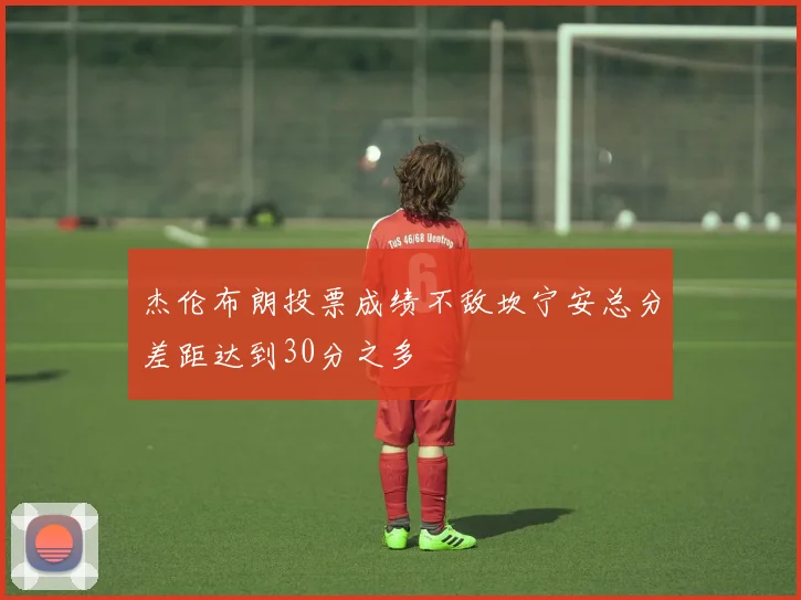 杰伦布朗投票成绩不敌坎宁安总分差距达到30分之多