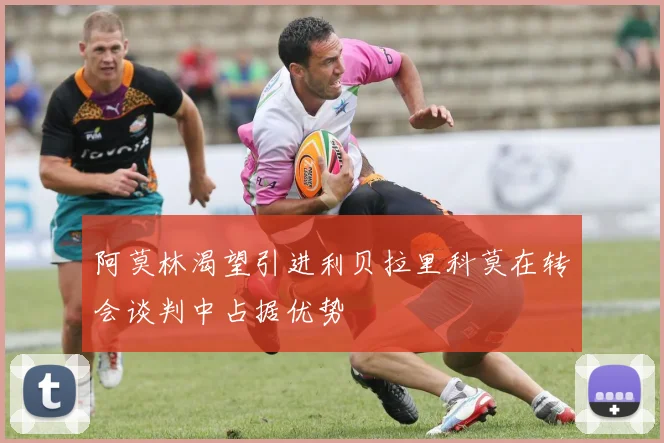 阿莫林渴望引进利贝拉里科莫在转会谈判中占据优势