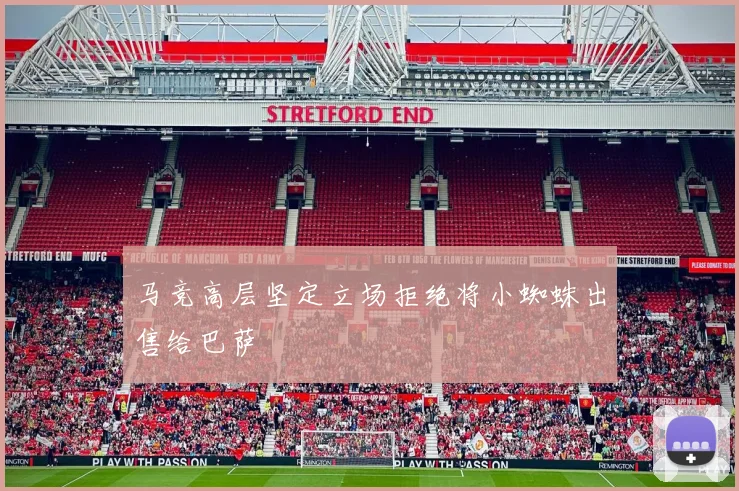 马竞高层坚定立场拒绝将小蜘蛛出售给巴萨