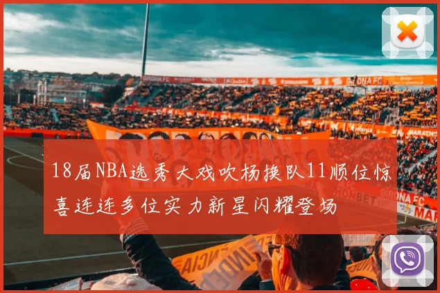 18届NBA选秀大戏吹杨换队11顺位惊喜连连多位实力新星闪耀登场