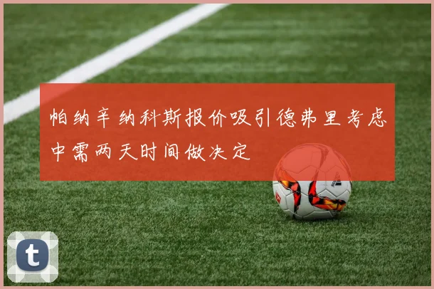 帕纳辛纳科斯报价吸引德弗里考虑中需两天时间做决定