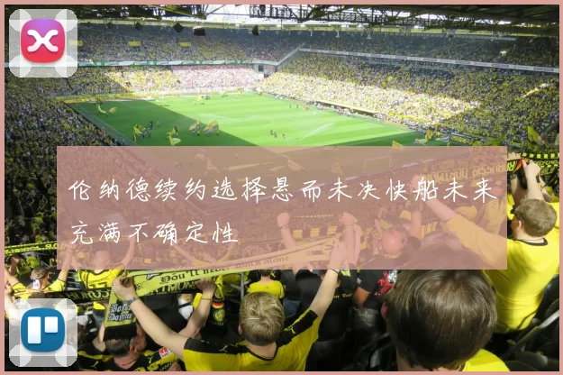 伦纳德续约选择悬而未决快船未来充满不确定性