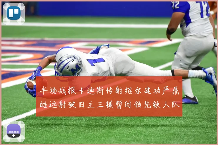 半场战报卡迪斯传射绍尔建功严鼎皓远射破旧主三镇暂时领先铁人队