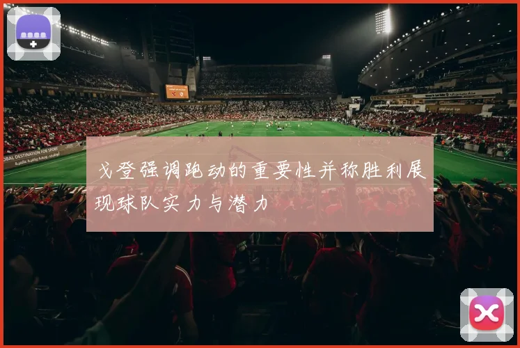 戈登强调跑动的重要性并称胜利展现球队实力与潜力