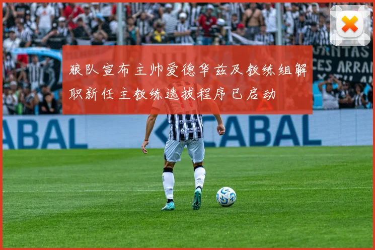 狼队宣布主帅爱德华兹及教练组解职新任主教练选拔程序已启动