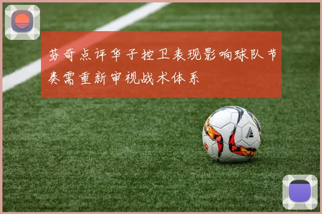 芬奇点评华子控卫表现影响球队节奏需重新审视战术体系
